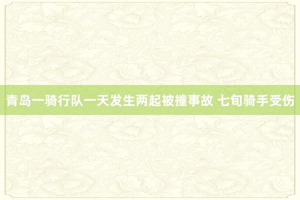 青岛一骑行队一天发生两起被撞事故 七旬骑手受伤